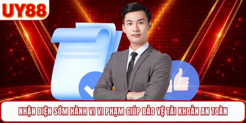 Nhận diện sớm hành vi vi phạm giúp bảo vệ tài khoản an toàn